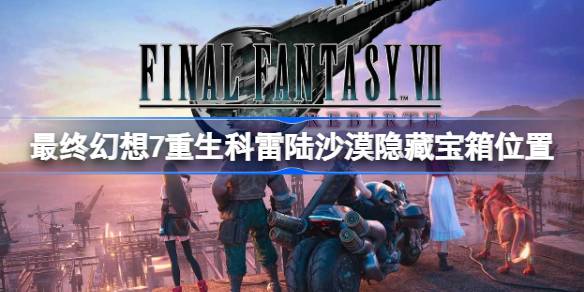 最终幻想7：重生版科雷陆沙漠隐藏宝箱完整位置指南