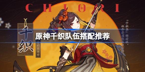 千织队伍搭配指南：原神千织怎么配队及不同队伍玩法解析