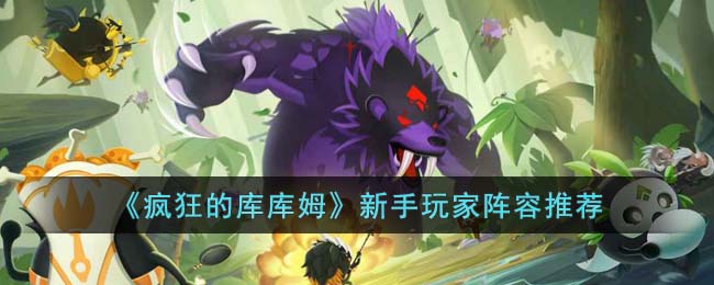 疯狂的库库姆新手怎么配阵容