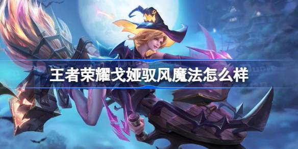王者荣耀S32赛季戈娅驭风魔法深度体验