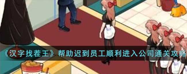 汉字找茬王通关秘籍分享：帮助迟到员工顺利进入公司关卡攻略