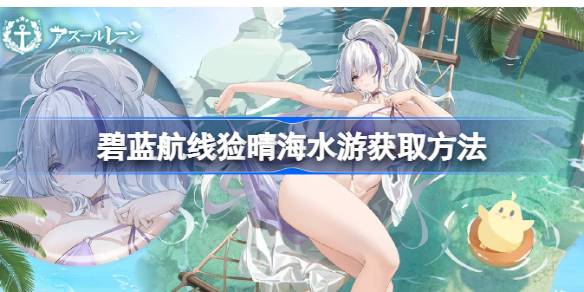 猃晴海水游获取攻略：碧蓝航线周年庆限定皮肤怎么拿