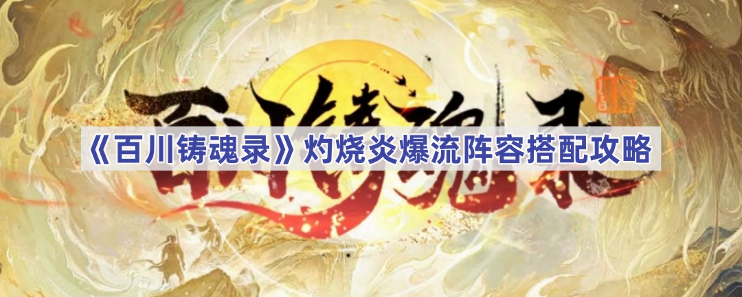 百川铸魂录灼烧炎爆流阵容搭配详解：核心与实战分析