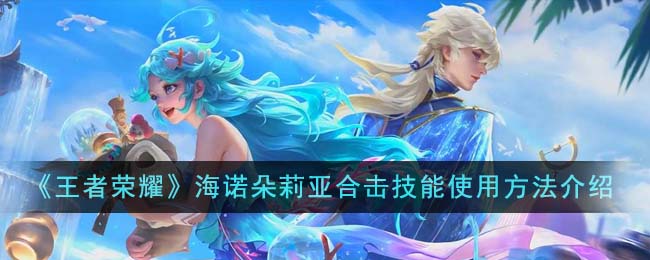 王者荣耀海诺与朵莉亚的合击技能使用技巧