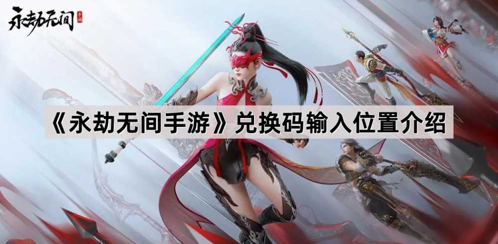 永劫无间手游兑换码输入全攻略：轻松获取游戏福利