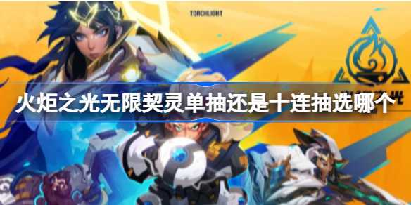 火炬之光无限契灵抽卡指南：单抽还是十连抽？