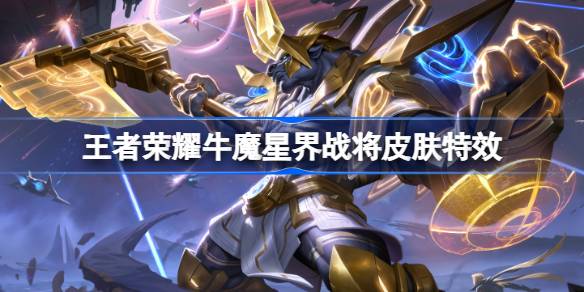 王者荣耀2024王者之证皮肤公布：牛魔星界战将皮肤特效惊艳，设计独特获赞