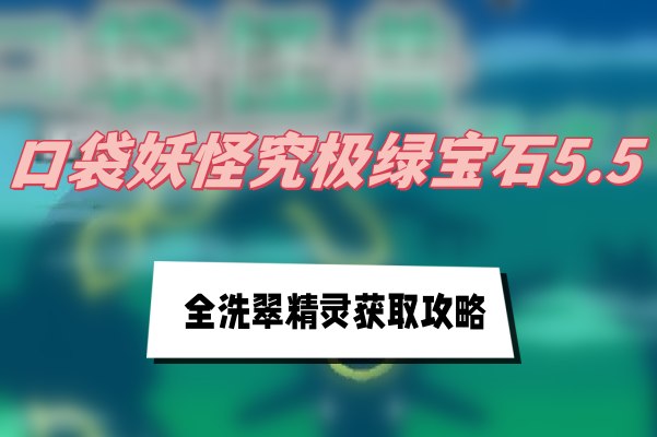 洗翠精灵获取指南：究极绿宝石5.5全洗翠精灵获取方法详解