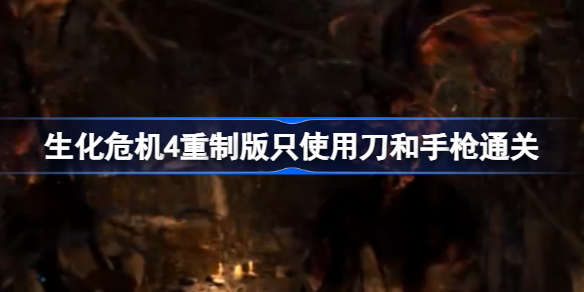 生化危机4重制版只用刀和手枪通关全攻略