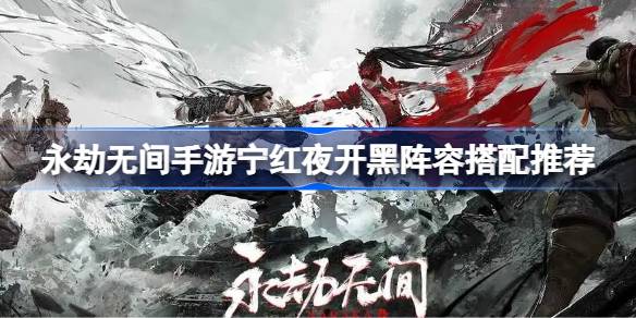 永劫无间手游宁红夜开黑阵容搭配指南:最佳组合与实战策略