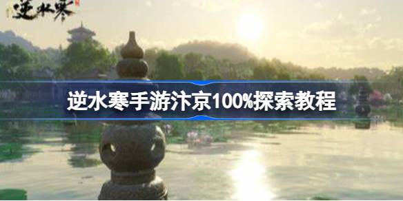 汴京全探索攻略：逆水寒手游100%探索心得与技巧