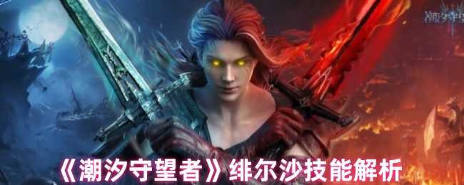 潮汐守望者绯尔沙技能详解：五星战士强势解析