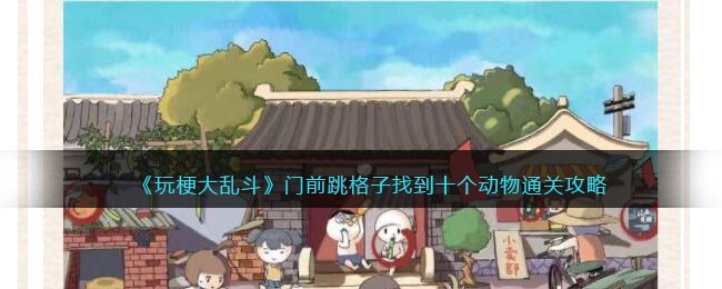玩梗大乱斗通关秘籍：门前跳格子找动物全攻略