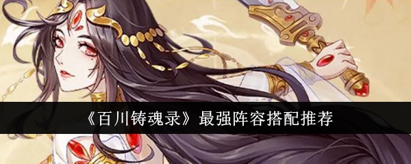 百川铸魂录最强阵容搭配全攻略：新手到大佬的阵容选择