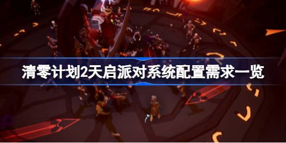 清零计划2天启派对配置要求详解：低配也能流畅运行