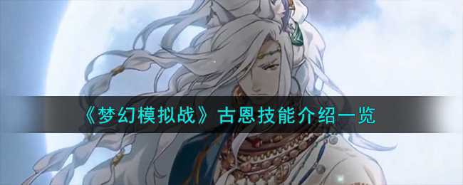 梦幻模拟战古恩技能深度解析：亚人王后裔的全面能力与战术价值