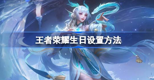 王者荣耀生日设置攻略：轻松几步，让好友更懂你