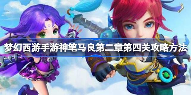 梦幻西游手游神笔马良第二章第四关通关攻略：队伍配置与打法技巧