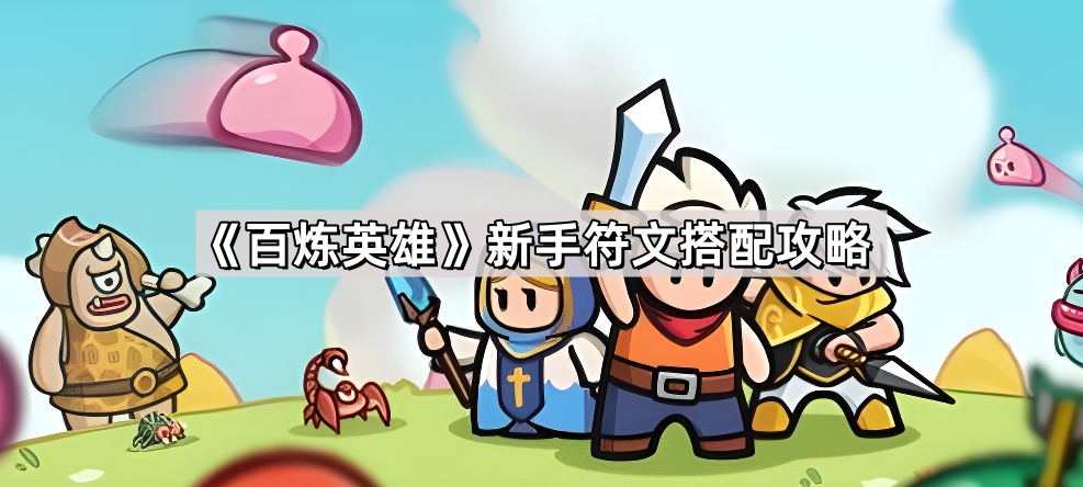 百炼英雄新手符文搭配指南：从基础到进阶，打造你的战斗利器