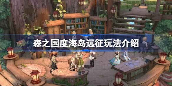 森之国度海岛远征玩法全解析：策略选择与丰厚奖励