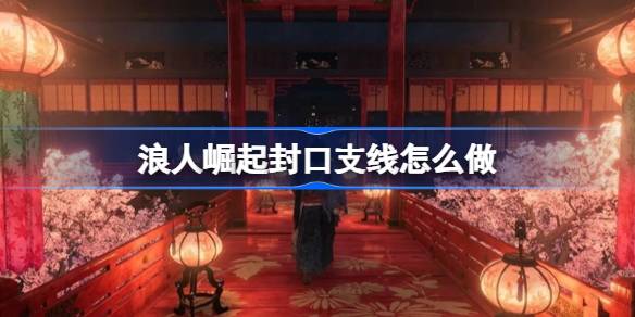 浪人崛起封口支线任务全攻略