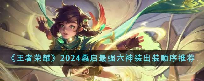 王者荣耀2024桑启最强六神装出装顺序详解与推荐