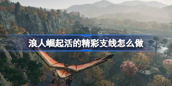 浪人崛起活的精彩支线任务全攻略