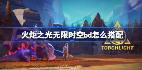 火炬之光无限时空BD流派怎么选？超详细搭配方案解析