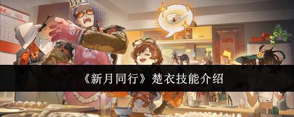 楚衣技能详解:全面解析《新月同行》中的负面效果控制与团队支援