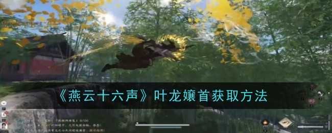 燕云十六声：叶龙嬢首获取方法与强大之处解析