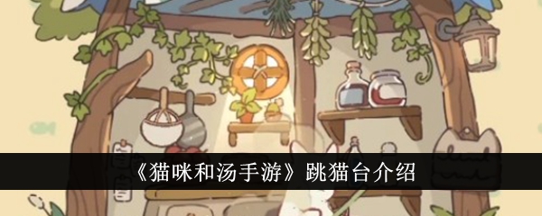 猫咪和汤手游跳猫台全解析：从建造到互动的趣味指南