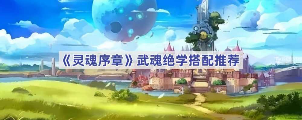 灵魂序章武魂绝学搭配指南：根据武魂特点选择最优组合
