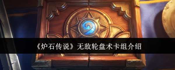 炉石传说无敌轮盘术卡组怎么样-无敌轮盘术卡组介绍