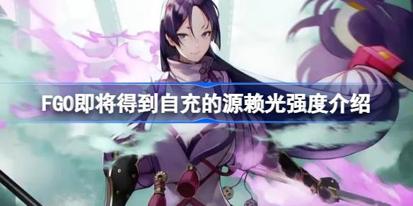 源赖光强化后强度如何：自充强化优势与短板分析