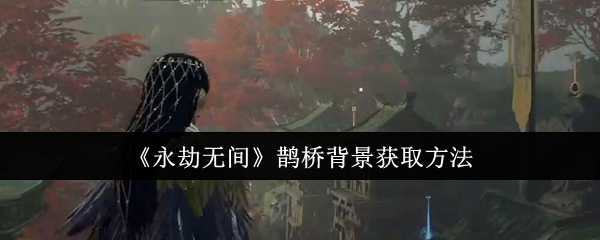 永劫无间鹊桥背景获取攻略：集齐6个达摩开启七夕达摩礼