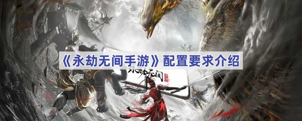 永劫无间手游配置全解析：安卓与iOS设备要求深度解读