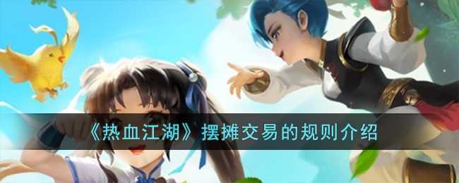 热血江湖摆摊交易攻略：规则、技巧与注意事项