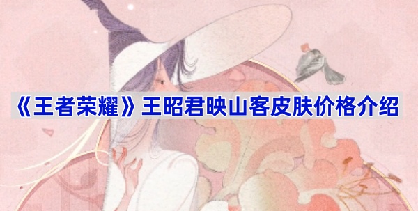 王者荣耀王昭君映山客皮肤多少钱？草木风华系列的文化魅力