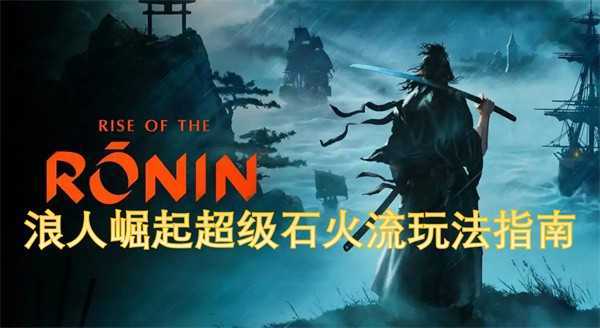 浪人崛起超级石火流玩法全解析