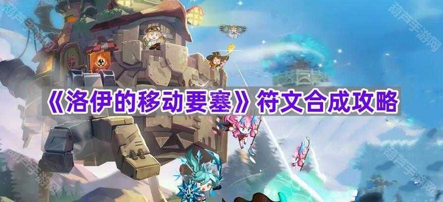 洛伊的移动要塞符文获取全攻略：从工坊制作到材料搜集