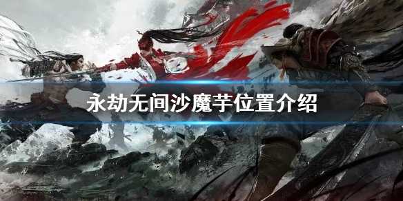 永劫无间新地图沙魔芋怎么找：位置介绍与获取方法