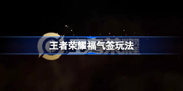 王者荣耀福气签玩法全解析