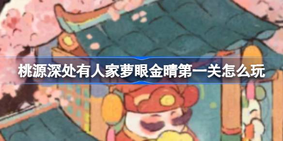 桃源深处有人家萝眼金晴第一关玩法全解析