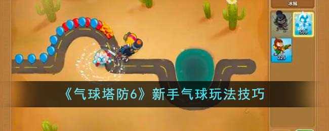 气球塔防6新手气球怎么玩？掌握基础与特殊气球技巧，轻松应对挑战