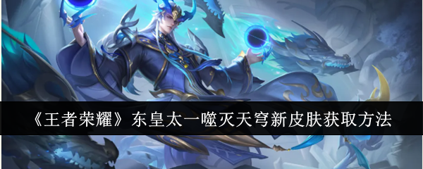 王者荣耀东皇太一噬灭天穹新皮肤获取指南：S37赛季即可解锁