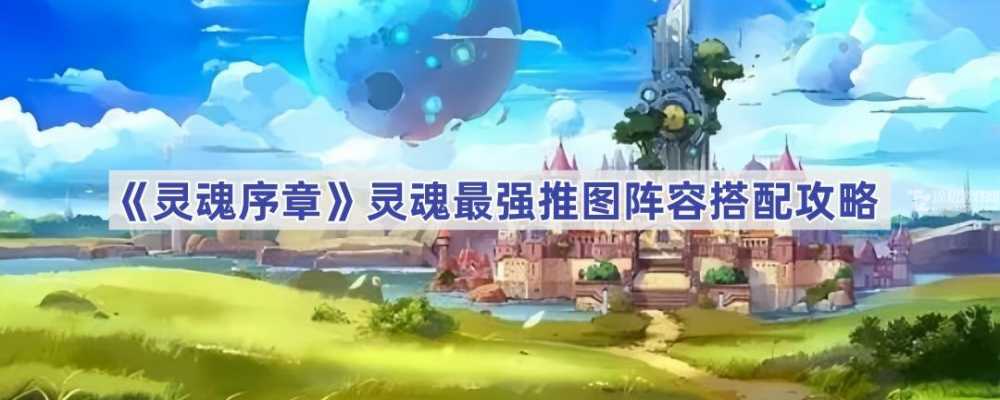 灵魂序章推图阵容怎么选？