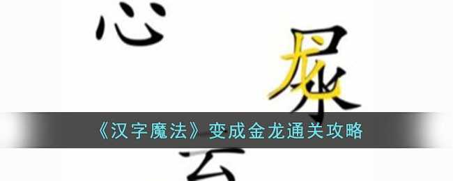 汉字魔法变成金龙通关攻略：字谜解谜，变身金龙
