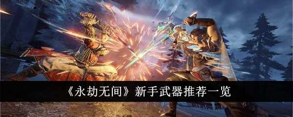永劫无间新手武器怎么选？这几把能帮你快速上手