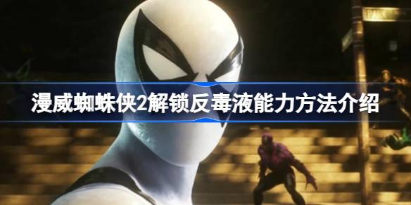 漫威蜘蛛侠2反毒液能力解锁全攻略