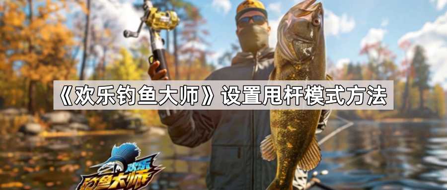 欢乐钓鱼大师甩杆模式设置全攻略